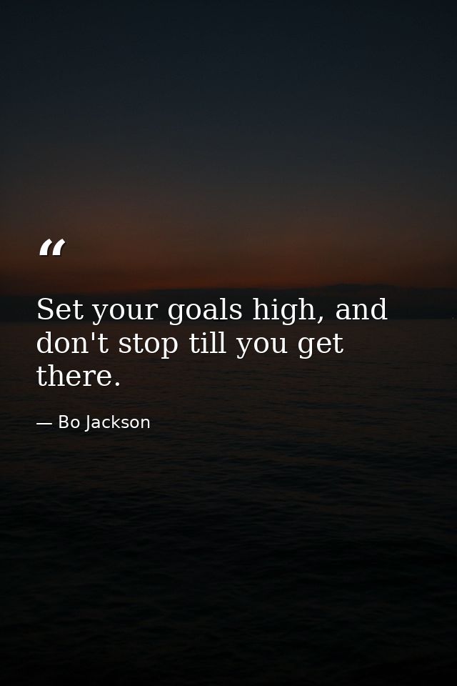 Set your goals high, and don't stop till you get there. — Bo Jackson