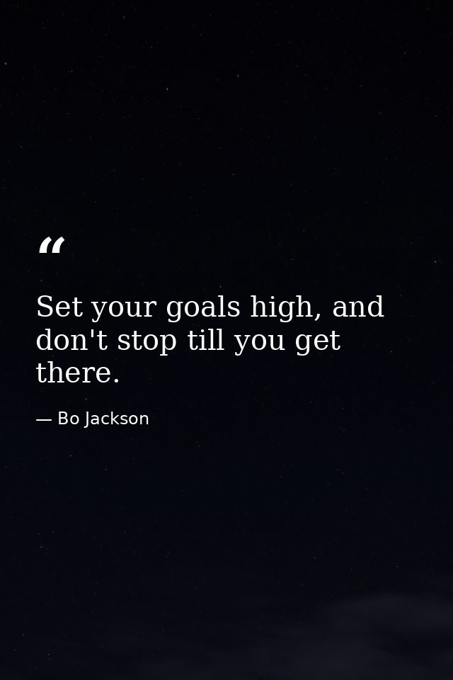Set your goals high, and don't stop till you get there. — Bo Jackson