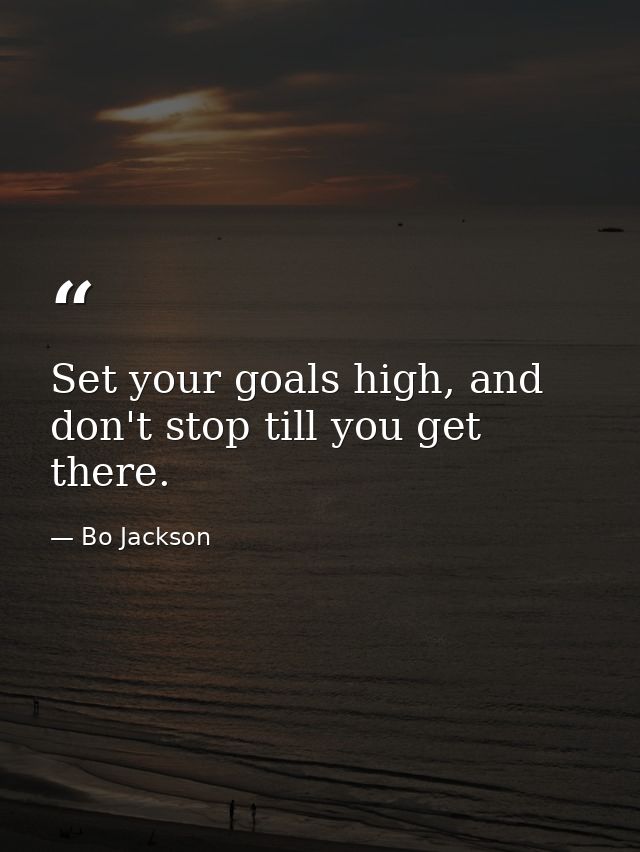 Set your goals high, and don't stop till you get there. — Bo Jackson