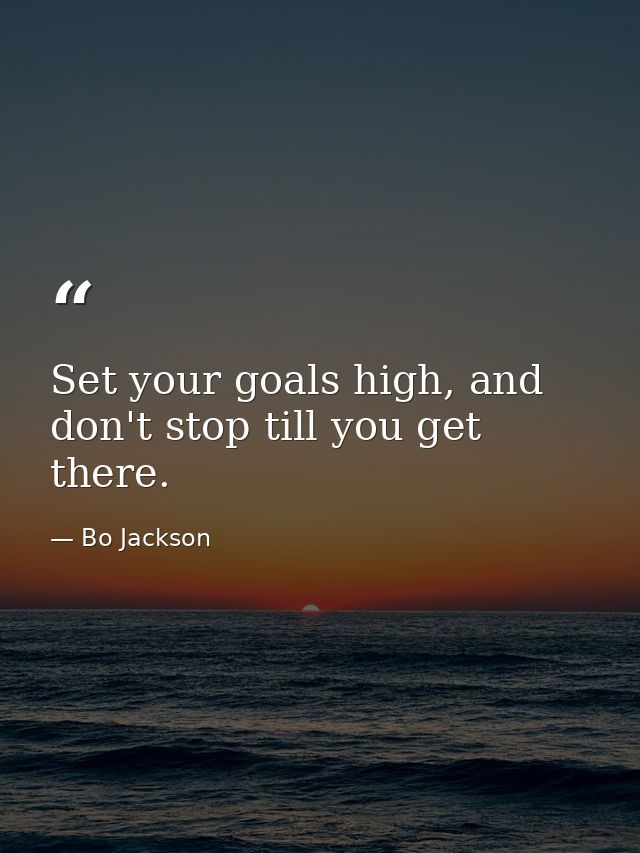 Set your goals high, and don't stop till you get there. — Bo Jackson