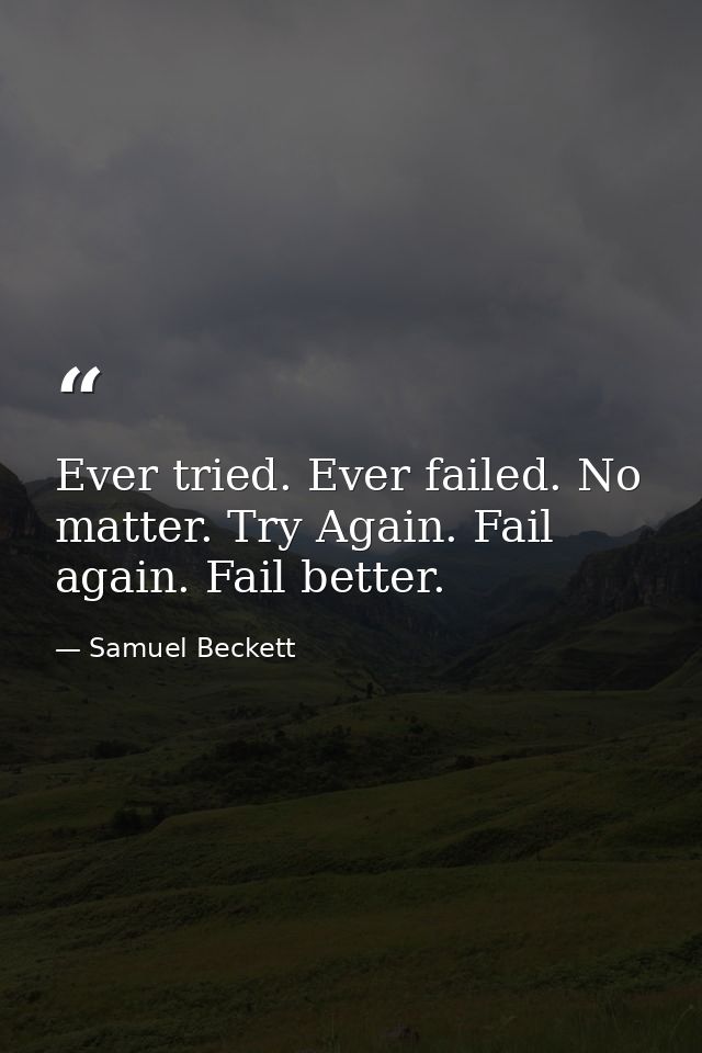 Ever tried. Ever failed. No matter. Try Again. Fail again. Fail better. — Samuel Beckett