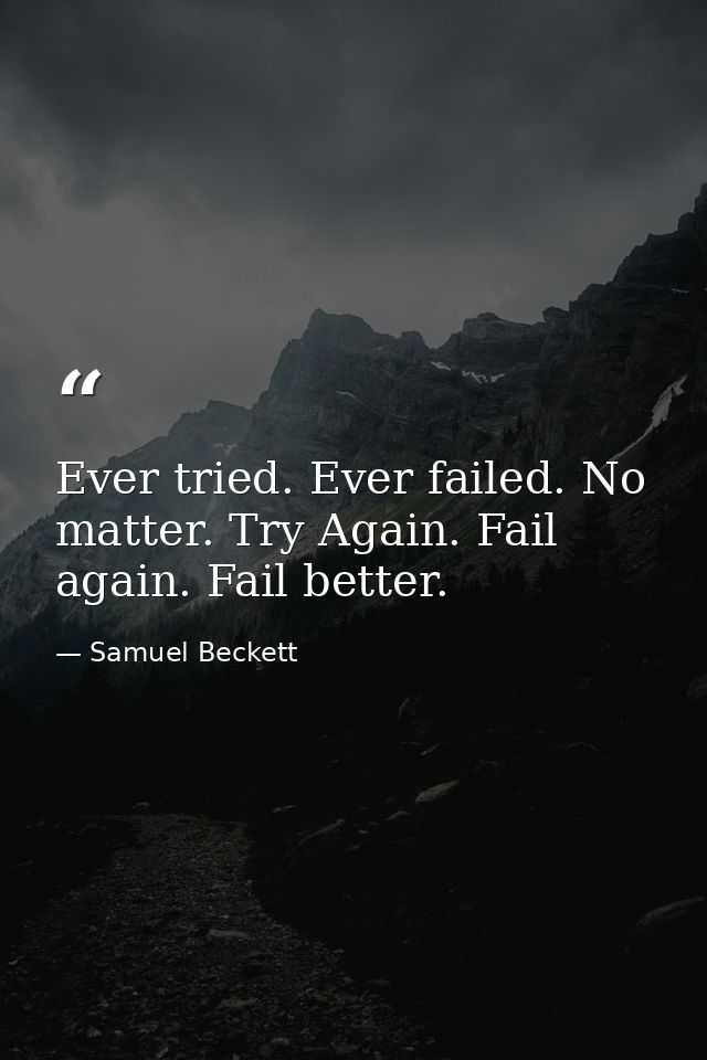 Ever tried. Ever failed. No matter. Try Again. Fail again. Fail better. — Samuel Beckett