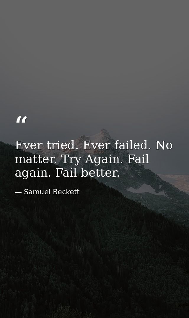 Ever tried. Ever failed. No matter. Try Again. Fail again. Fail better. — Samuel Beckett