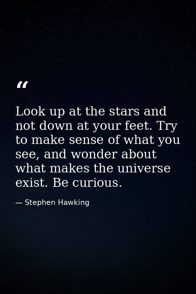 Look up at the stars and not down at your feet. Try to make sense of what you see, and wonder about what makes the unive — Stephen Hawking