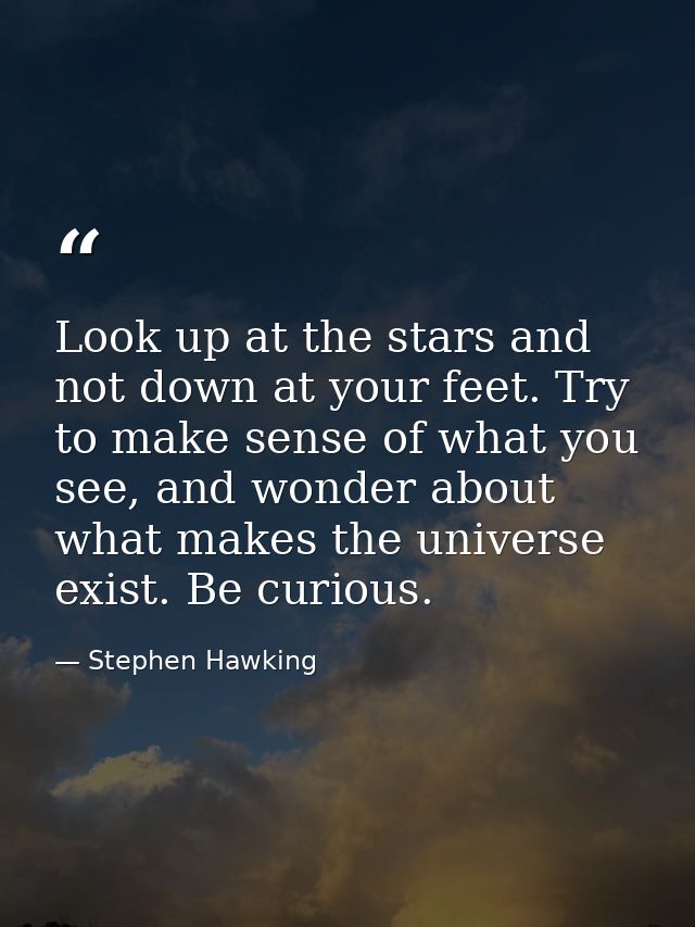 Look up at the stars and not down at your feet. Try to make sense of what you see, and wonder about what makes the unive — Stephen Hawking