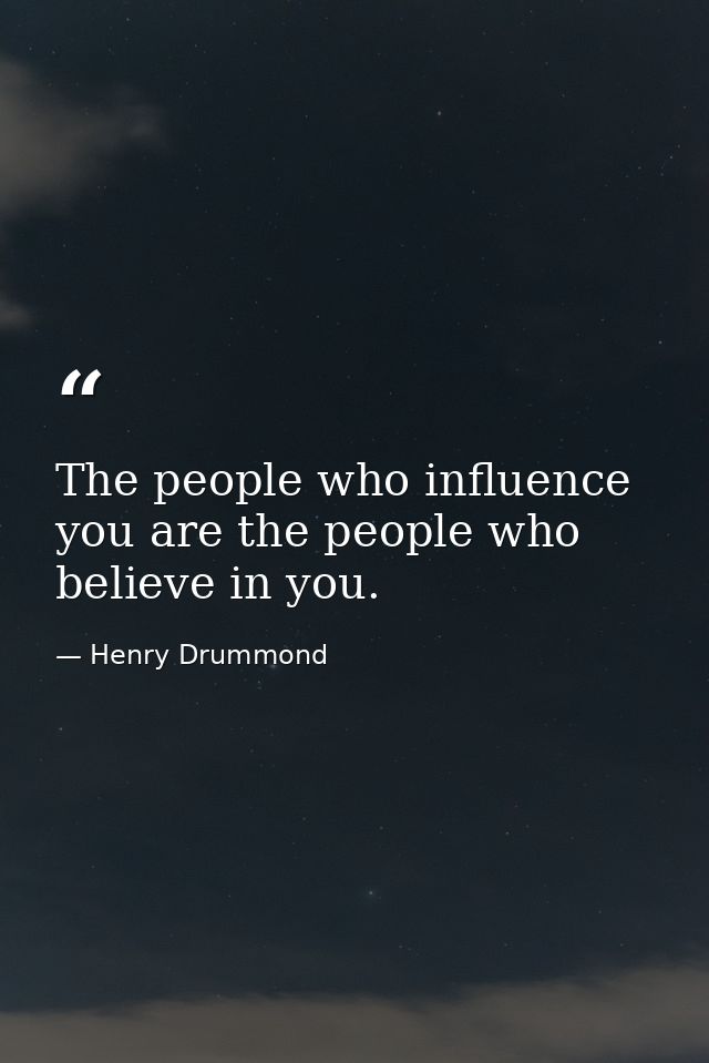 The people who influence you are the people who believe in you. — Henry Drummond