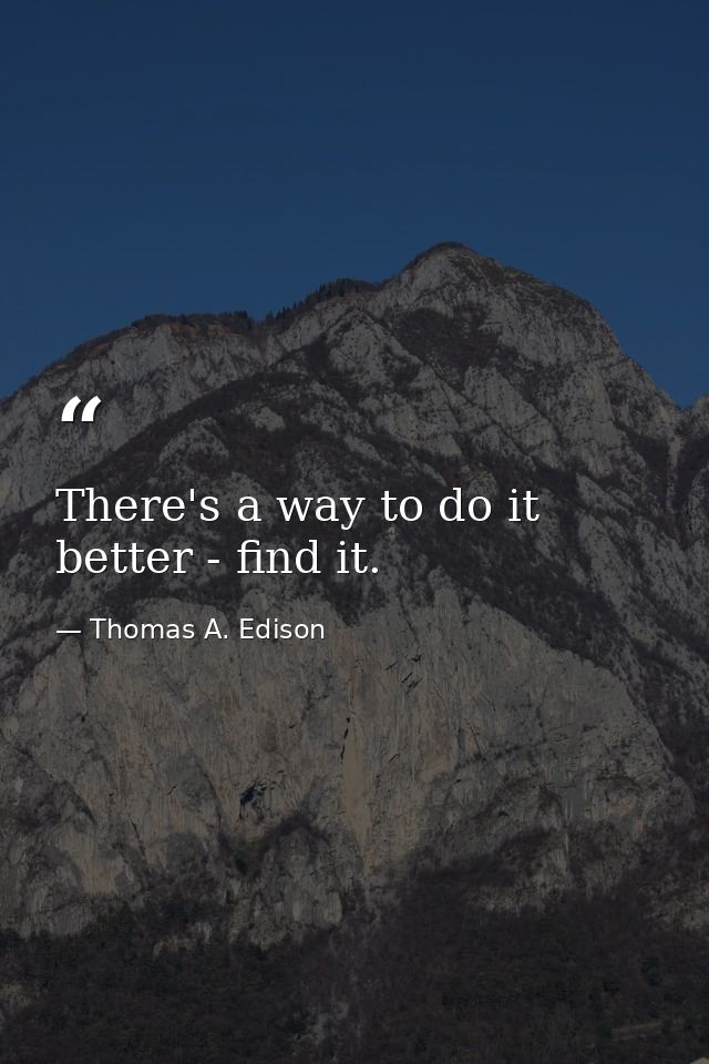 There's a way to do it better - find it. — Thomas A. Edison