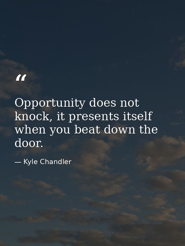 Opportunity does not knock, it presents itself when you beat down the door. — Kyle Chandler