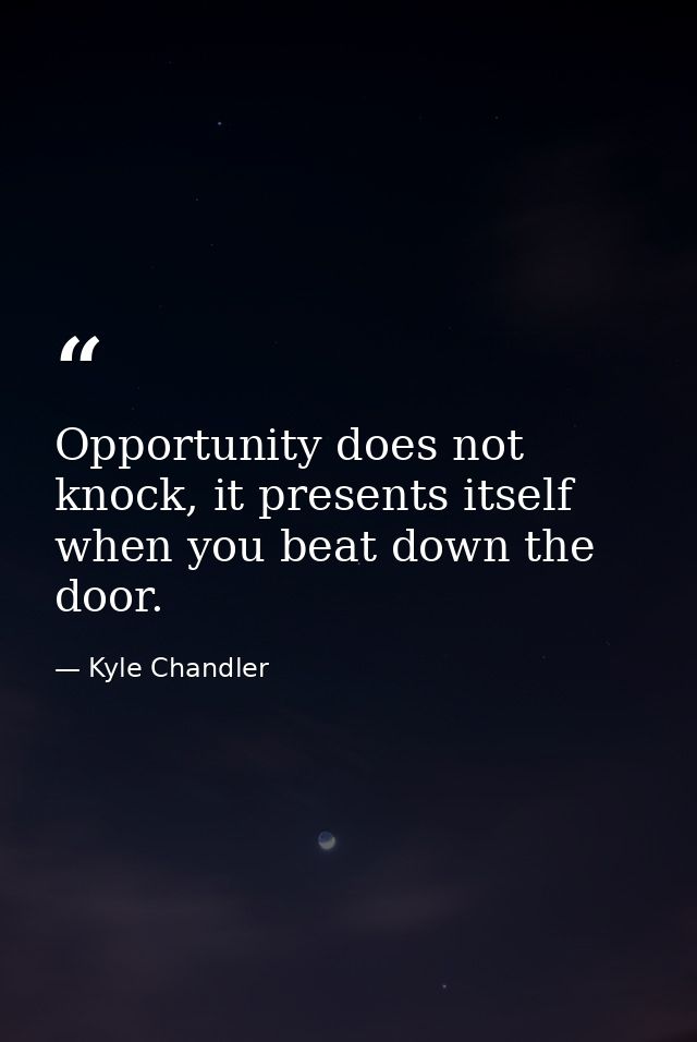 Opportunity does not knock, it presents itself when you beat down the door. — Kyle Chandler