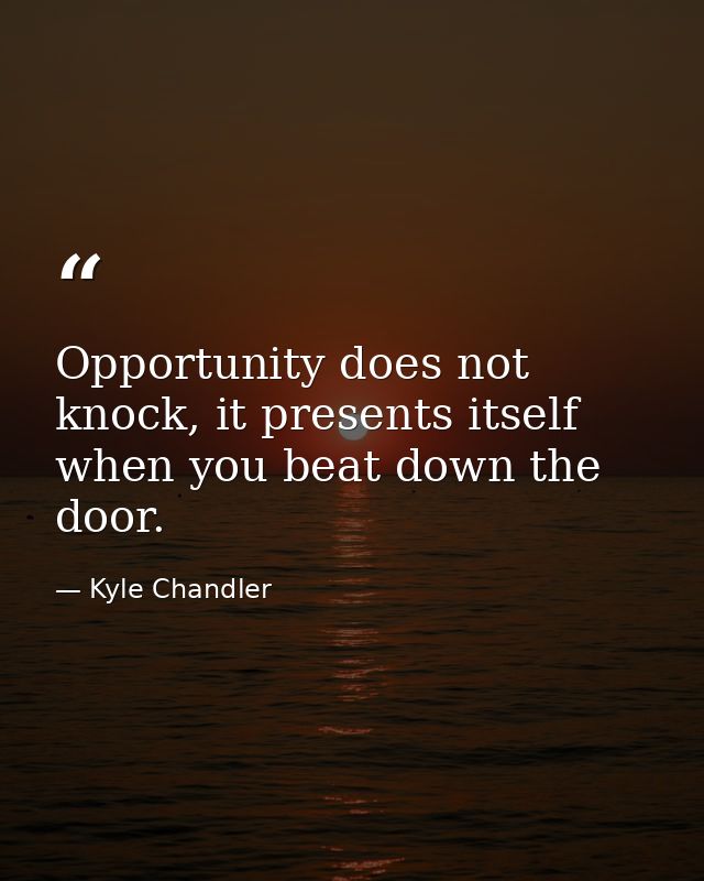 Opportunity does not knock, it presents itself when you beat down the door. — Kyle Chandler