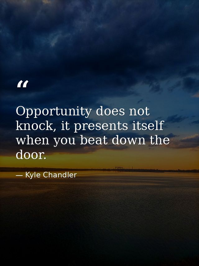 Opportunity does not knock, it presents itself when you beat down the door. — Kyle Chandler