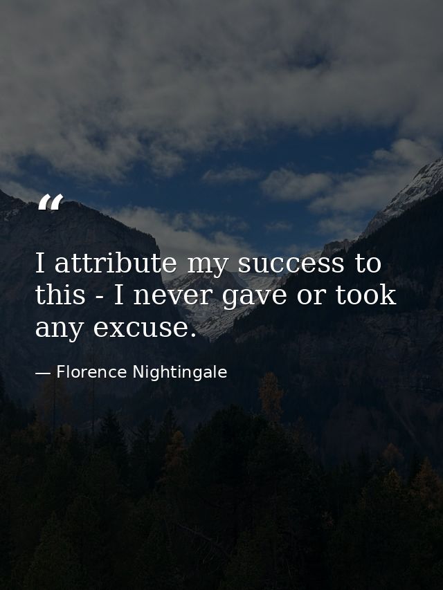 I attribute my success to this - I never gave or took any excuse. — Florence Nightingale