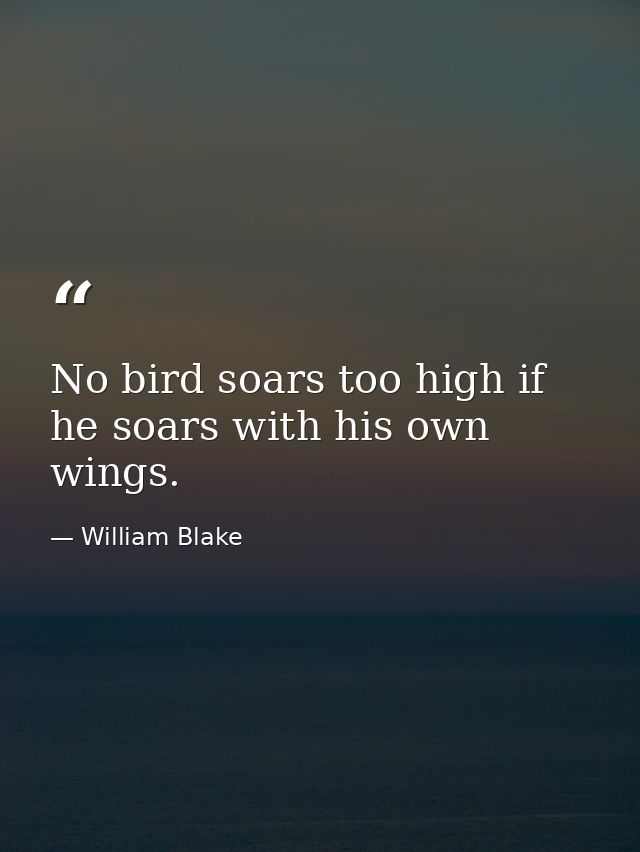 No bird soars too high if he soars with his own wings. — William Blake