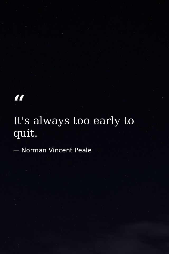 It's always too early to quit. — Norman Vincent Peale