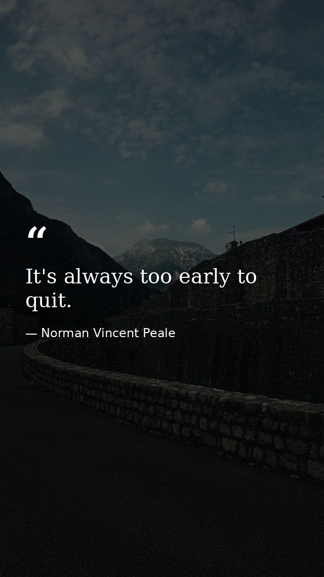 It's always too early to quit. — Norman Vincent Peale