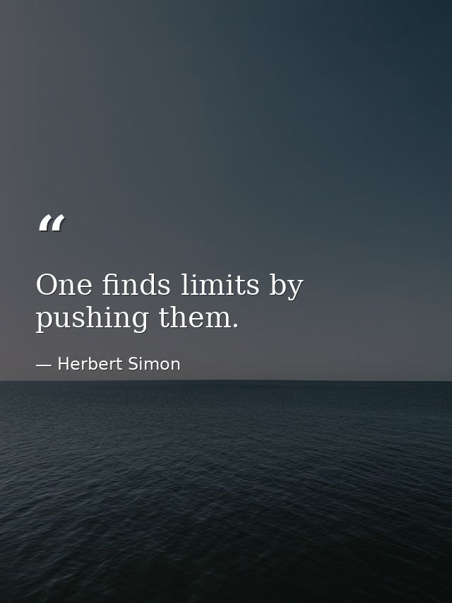 One finds limits by pushing them. — Herbert Simon