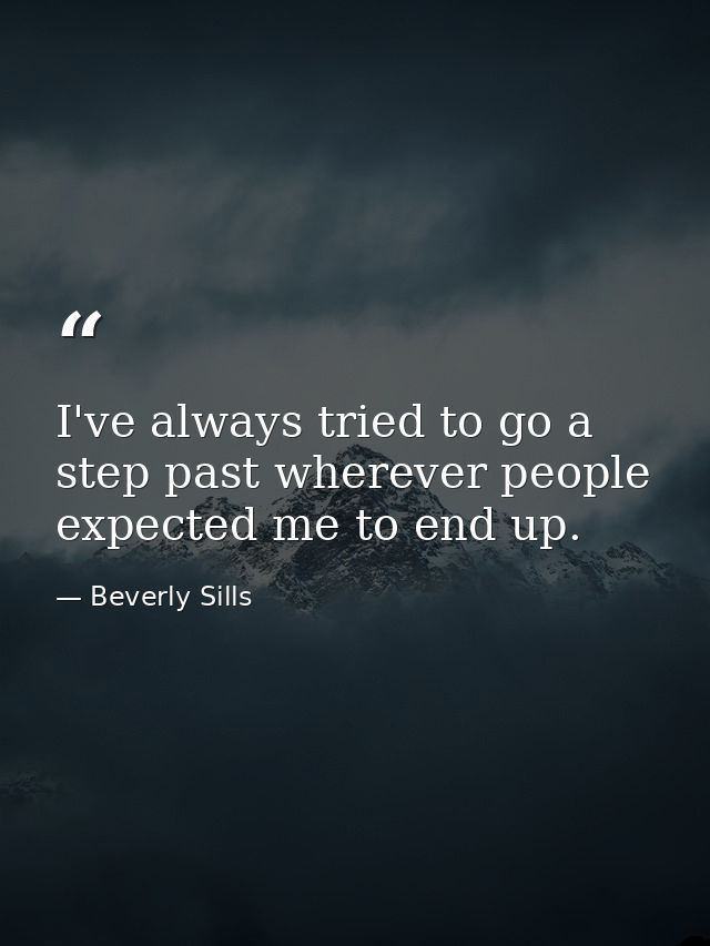 I've always tried to go a step past wherever people expected me to end up. — Beverly Sills