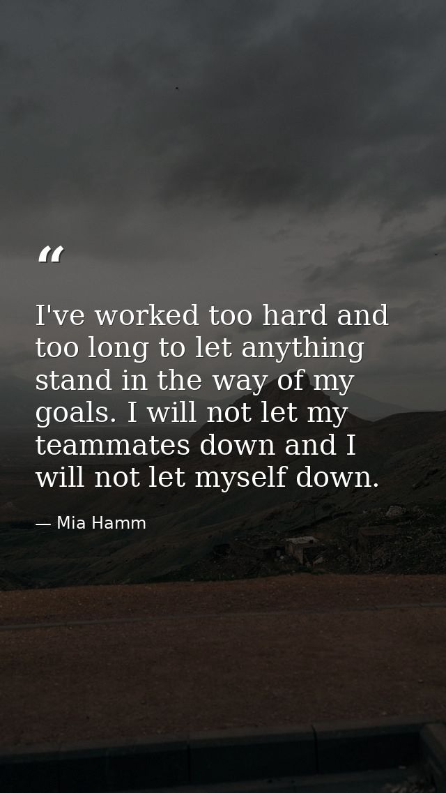 I've worked too hard and too long to let anything stand in the way of my goals. I will not let my teammates down and I w — Mia Hamm