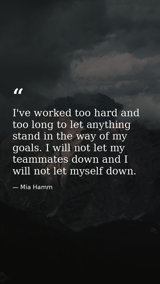 I've worked too hard and too long to let anything stand in the way of my goals. I will not let my teammates down and I w — Mia Hamm