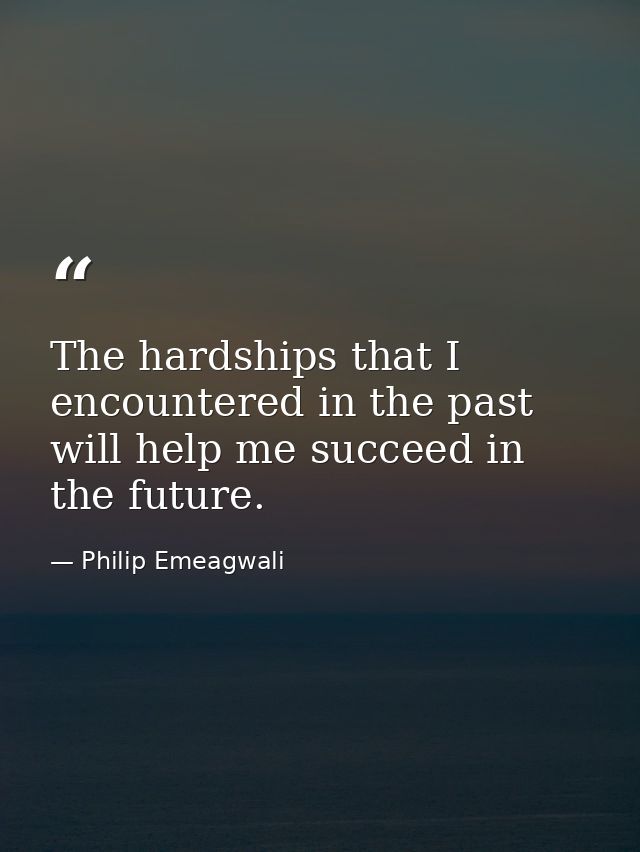 The hardships that I encountered in the past will help me succeed in the future. — Philip Emeagwali