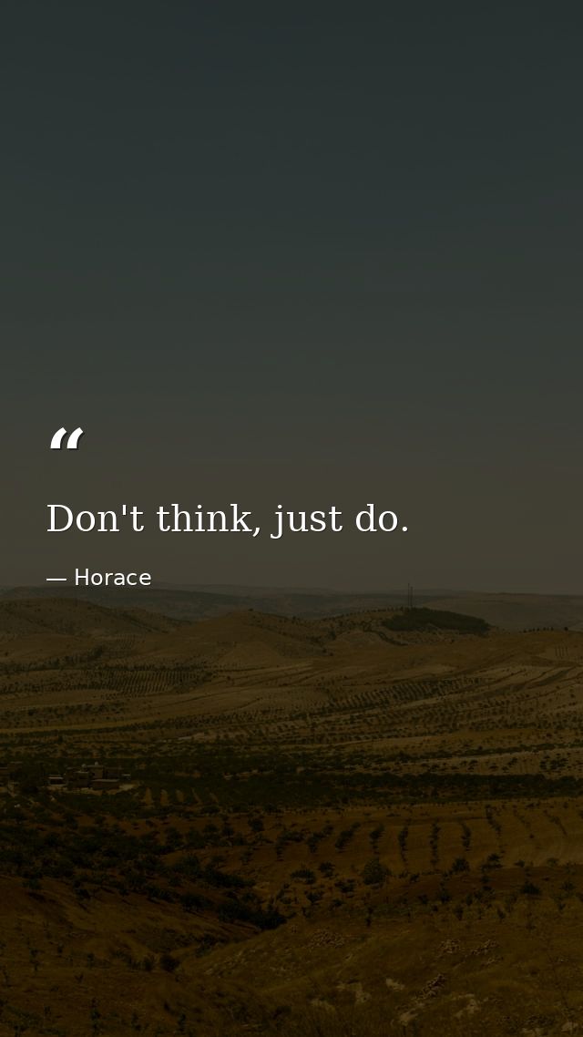 Don't think, just do. — Horace