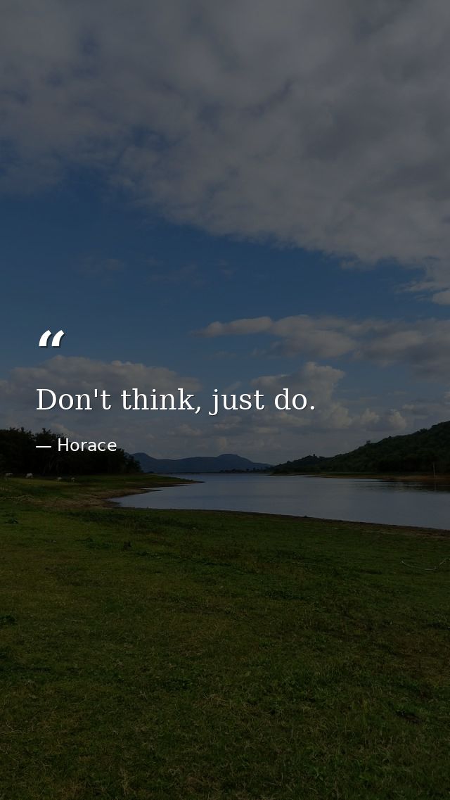Don't think, just do. — Horace
