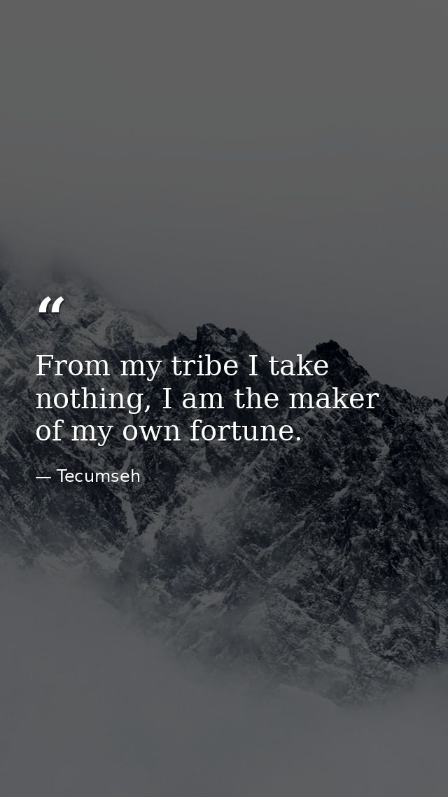 From my tribe I take nothing, I am the maker of my own fortune. — Tecumseh