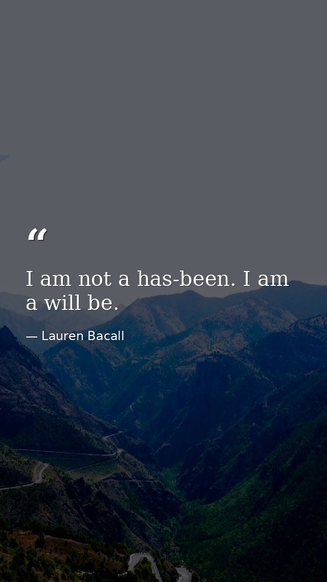 I am not a has-been. I am a will be. — Lauren Bacall