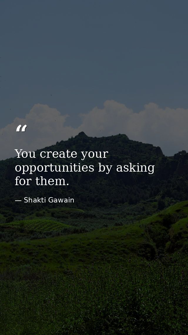 You create your opportunities by asking for them. — Shakti Gawain