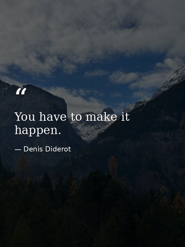 You have to make it happen. — Denis Diderot