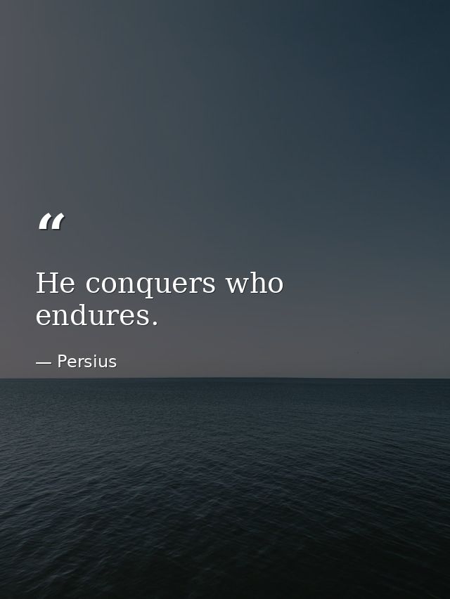 He conquers who endures. — Persius