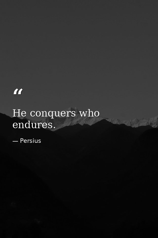 He conquers who endures. — Persius