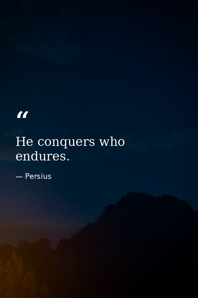 He conquers who endures. — Persius