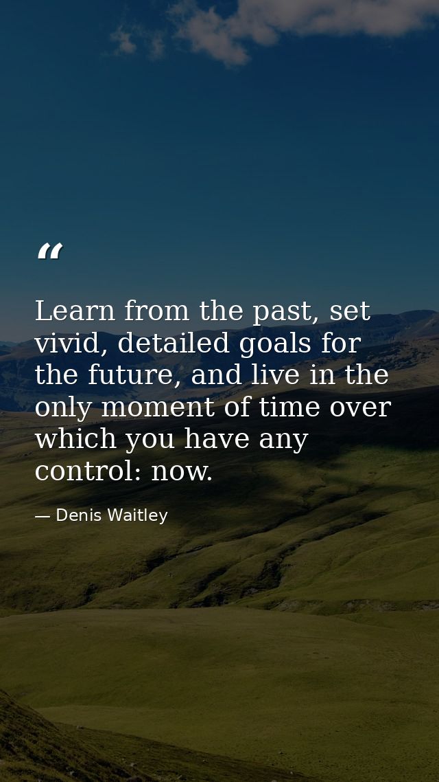 Learn from the past, set vivid, detailed goals for the future, and live in the only moment of time over which you have a — Denis Waitley