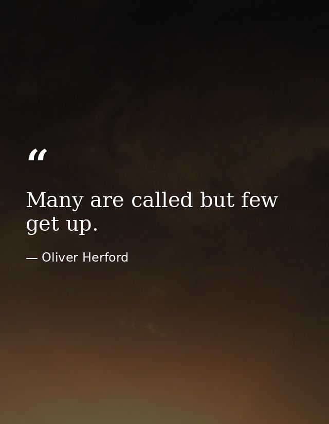 Many are called but few get up. — Oliver Herford