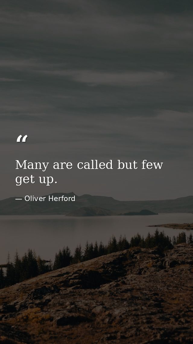 Many are called but few get up. — Oliver Herford