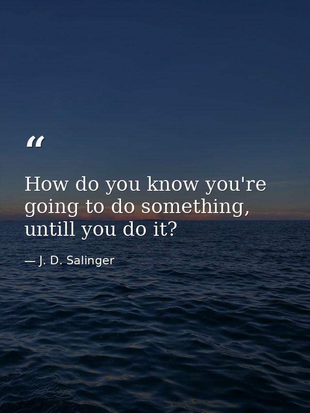 How do you know you're going to do something, untill you do it? — J. D. Salinger