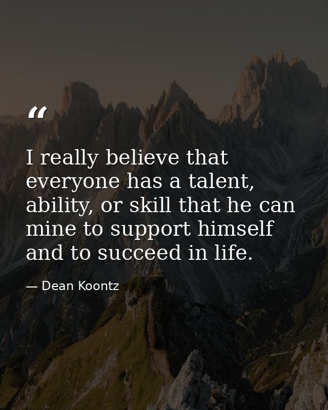 I really believe that everyone has a talent, ability, or skill that he can mine to support himself and to succeed in lif — Dean Koontz