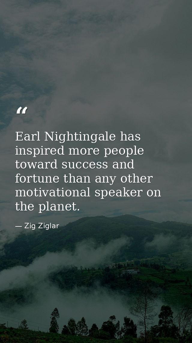 Earl Nightingale has inspired more people toward success and fortune than any other motivational speaker on the planet. — Zig Ziglar
