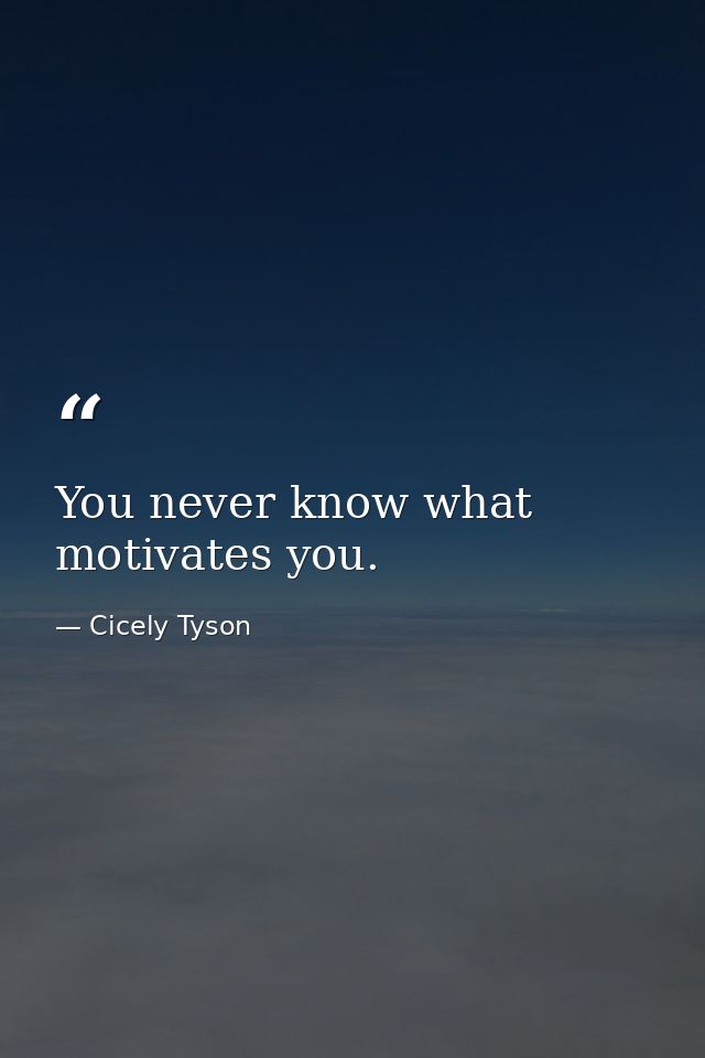 You never know what motivates you. — Cicely Tyson
