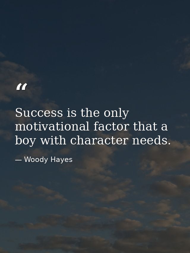 Success is the only motivational factor that a boy with character needs. — Woody Hayes