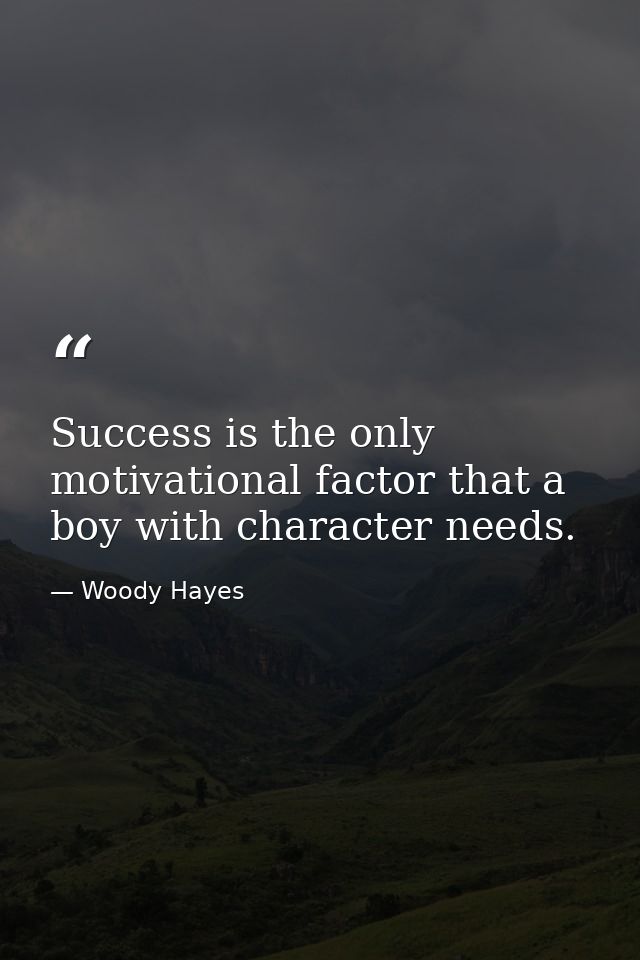 Success is the only motivational factor that a boy with character needs. — Woody Hayes