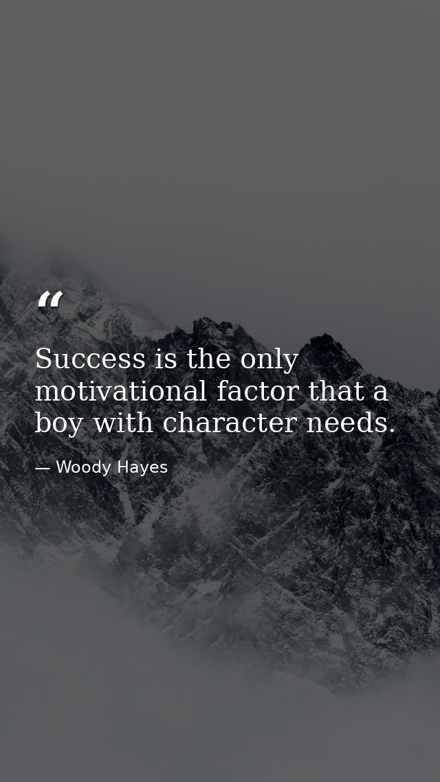 Success is the only motivational factor that a boy with character needs. — Woody Hayes