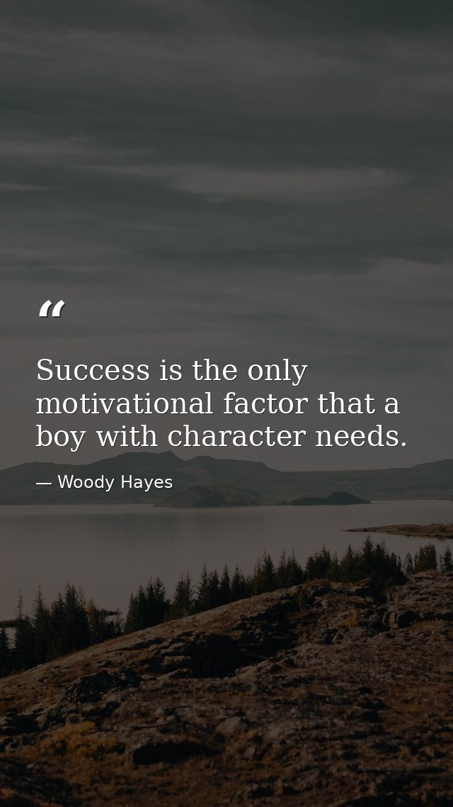 Success is the only motivational factor that a boy with character needs. — Woody Hayes