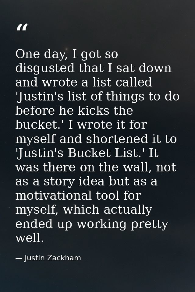 One day, I got so disgusted that I sat down and wrote a list called 'Justin's list of things to do before he kicks the b — Justin Zackham