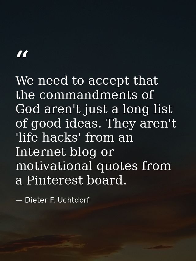 We need to accept that the commandments of God aren't just a long list of good ideas. They aren't 'life hacks' from an I — Dieter F. Uchtdorf