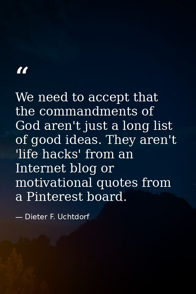 We need to accept that the commandments of God aren't just a long list of good ideas. They aren't 'life hacks' from an I — Dieter F. Uchtdorf