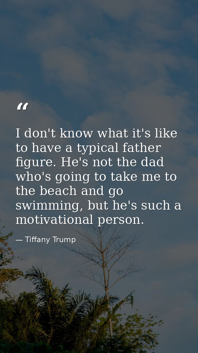 I don't know what it's like to have a typical father figure. He's not the dad who's going to take me to the beach and go — Tiffany Trump