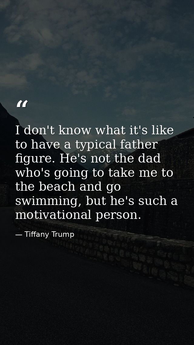I don't know what it's like to have a typical father figure. He's not the dad who's going to take me to the beach and go — Tiffany Trump