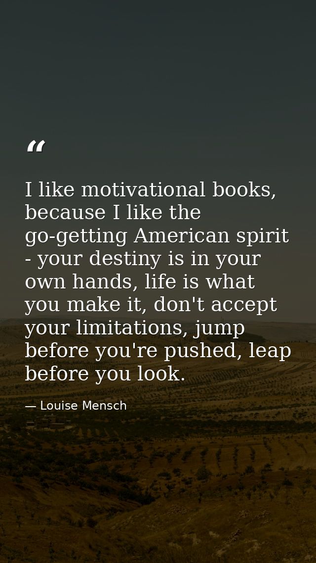 I like motivational books, because I like the go-getting American spirit - your destiny is in your own hands, life is wh — Louise Mensch